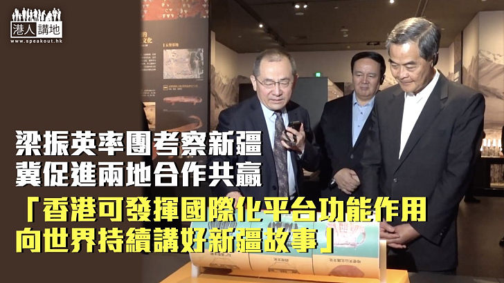 【疆港合作】率團考察新疆冀促進兩地合作共贏 梁振英：香港可發揮國際化平台功能作用、向世界持續講好新疆故事