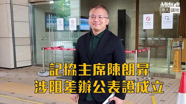 【阻差辦公】記協主席陳朗昇被控阻差辦公表證成立 署理警長 : 被告不斷大吵大鬧