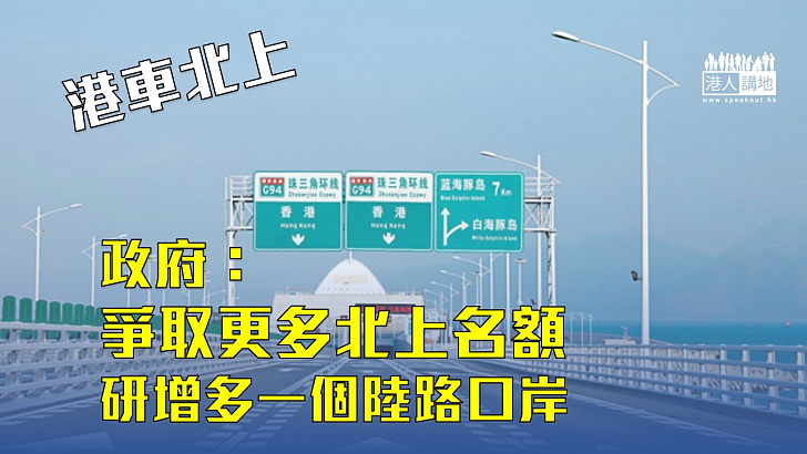 【港車北上】政府：爭取更多北上名額 研增多一個陸路口岸