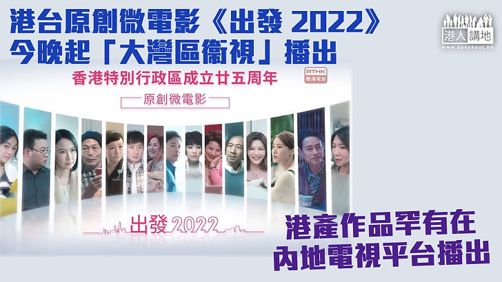 【香港回歸25周年】港台原創微電影《出發 2022》今晚起「大灣區衞視」播出