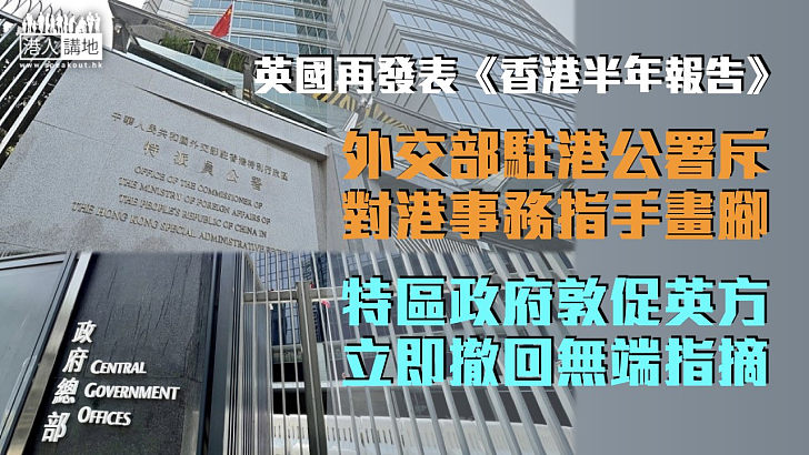 【強烈不滿】英國再發表《香港半年報告》 外交部駐港公署斥對香港事務指手畫腳 特區政府促立即撤回無端指摘