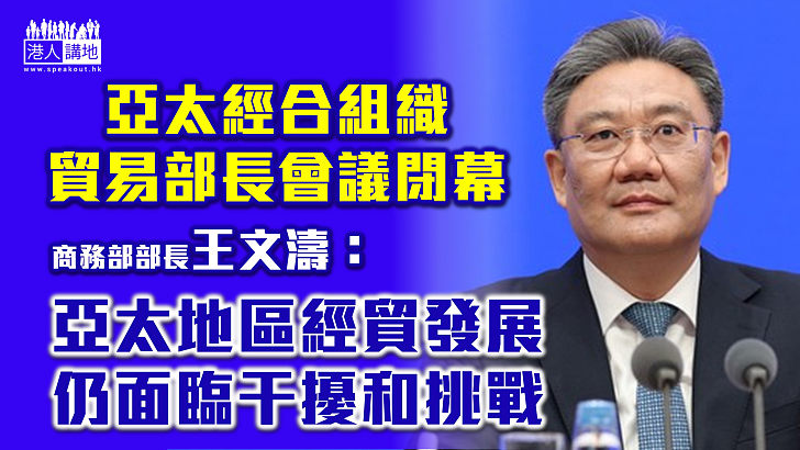 【理性之言】亞太經合組織貿易部長會議閉幕 王文濤：亞太經濟貿易發展仍面臨干擾和挑戰