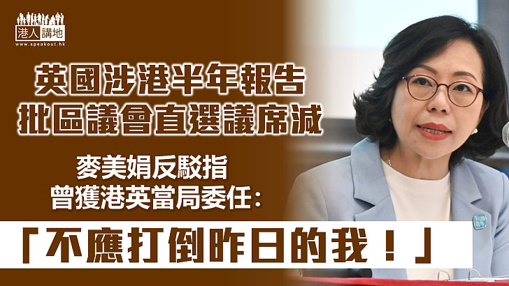 【區議會改革】英國最新涉港半年報告批區議會直選議席減  麥美娟反駁：港英時期曾獲委任「不應打倒昨日的我」