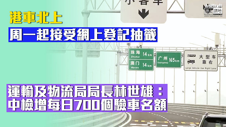 【港車北上】周一起接受網上登記抽籤 林世雄：中檢增每日700個驗車名額