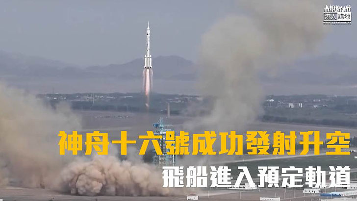 【成功升空】神舟十六號成功發射升空 飛船進入預定軌道