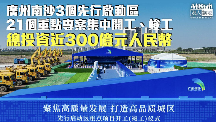 【騰飛南沙】廣州南沙3個先行啟動區21個重點專案集中開工、竣工 總投資近300億元人民幣