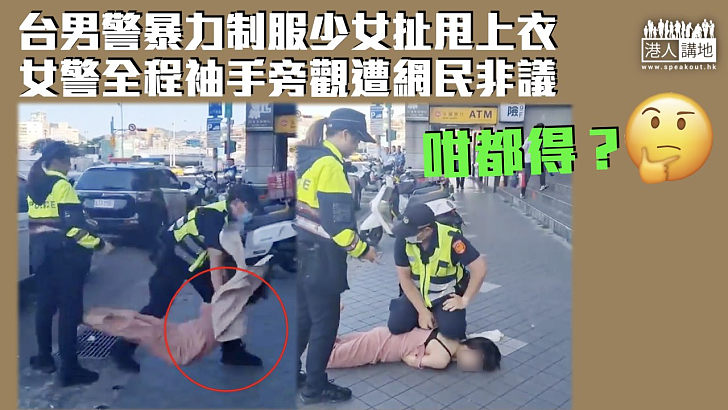 【暴力執法】台男警暴力制服少女扯甩上衣 女警全程袖手旁觀遭網民非議