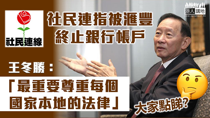 【步入絕路？】社民連指被滙豐終止帳戶 滙豐王冬勝不評論事件 強調集團尊重各地法律