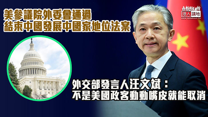 【據理反駁】美參議院外委會通過結束中國發展中國家地位法案 中方：不是由美國政客動動嘴皮就能取消