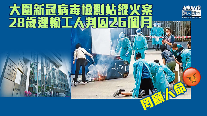 【罔顧人命】大圍新冠病毒檢測站縱火案 28歲運輸工人判囚26個月