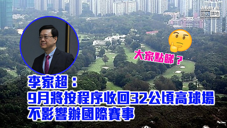 【維持不變】李家超：9月將按程序收回32公頃高球場 不影響辦國際賽事