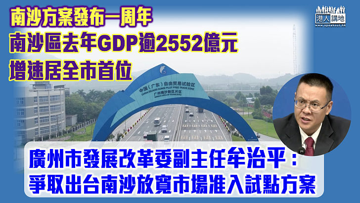 【南沙方案發布一周年】南沙區去年GDP逾2552億元增速居全市首位 廣州市發改委：爭取出台南沙放寬市場准入試點方案