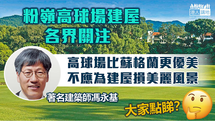 【粉嶺高球場】著名建築師馮永基稱高球場「靚過蘇格蘭」 不應為建屋破壞美麗風景