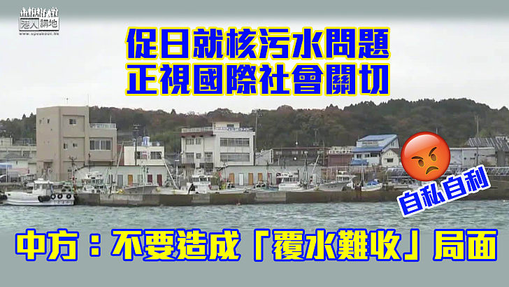 【轉嫁風險】敦促日本就核污水問題正視國際社會關切 中方：不要造成「覆水難收」局面