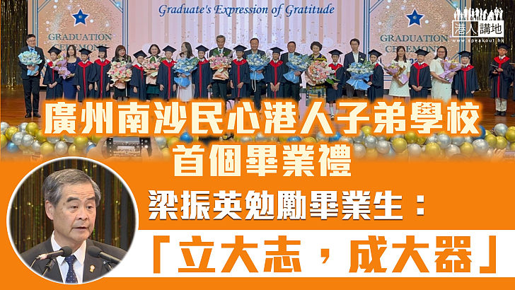 【重要里程碑】廣州南沙民心港人子弟學校首個畢業禮 梁振英勉勵畢業生「立大志，成大器」