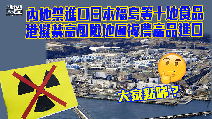 【高度警惕】內地宣布禁止進口日本福島等十地食品  港擬禁日本高風險地區海產農產品進口