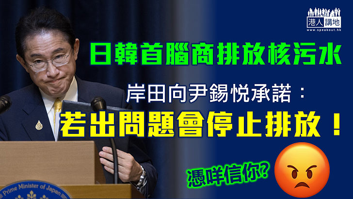 【自私自利】岸田文雄向尹錫悅承諾 倘核污水排海發生問題會立即叫停