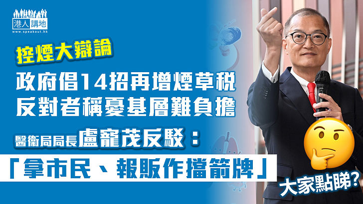 【控煙大辯論】政府倡14招控煙再增煙草稅、反對者稱憂基層市民難負擔、盧寵茂批煙草商「拿市民、報販作擋箭牌」