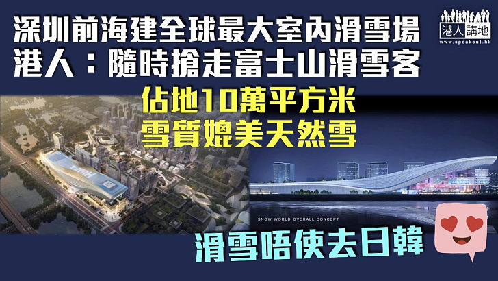 【料2025年啟用】深圳前海建全球最大室內滑雪場 港人：隨時搶走富士山滑雪客