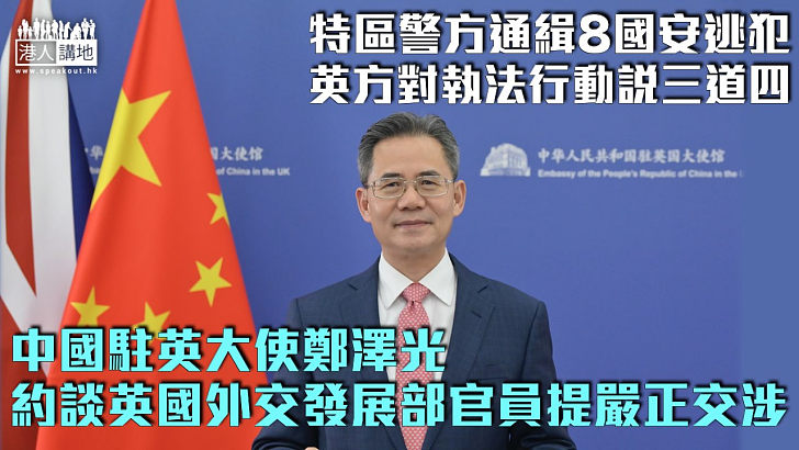 【強烈反對】約談英國外交發展部官員提嚴正交涉 中國駐英大使鄭澤光：英方沒資格對特區警方執法行動說三道四