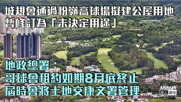 【粉嶺高球場】城規會通過擬建公屋用地暫修訂為「未決定用途」