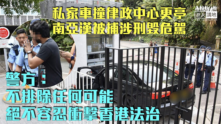【車撞律政中心】南亞漢被捕涉刑毀危駕 警：不排除任何可能、絕不容忍衝擊香港法治