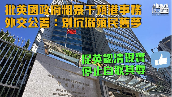 【認清現實】批英政府粗暴干預港事務 外交部駐港公署促別沉溺殖民舊夢