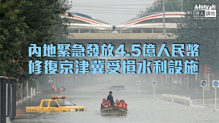 【暴雨成災】內地緊急發放4.5億人民幣 修復京津冀受損水利設施