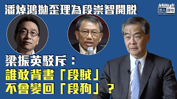 【擲地有聲】潘焯鴻拋歪理為段崇智開脫 梁振英駁斥：誰敢背書「段賊」不會變回「段狗」？