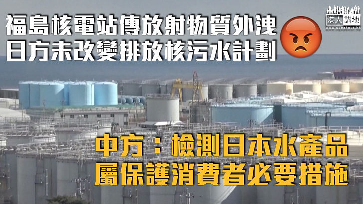 【排放核污水】福島核電站傳放射物質外洩、日方未改變排放核污水計劃 中方表明檢測日本水產品屬保護消費者必要措施