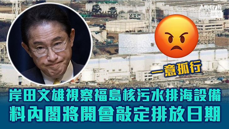【一意孤行】岸田文雄視察福島核污水排海設備 料內閣將開會敲定排放日期