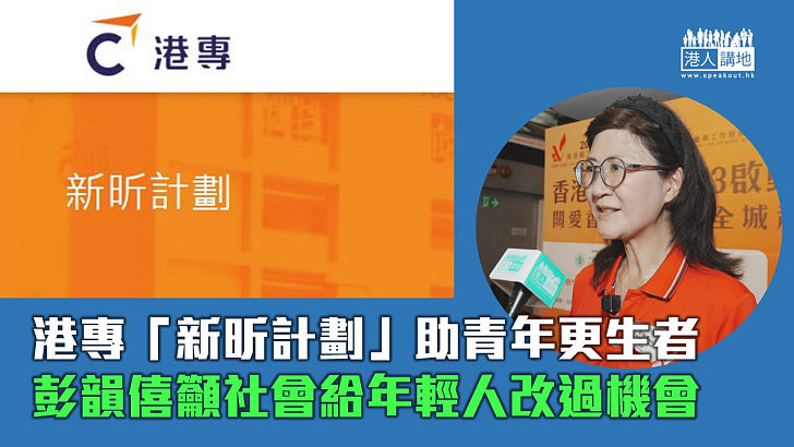 【重投社會】港專「新昕計劃」助青年更生者　彭韻僖籲社會給年輕人改過機會