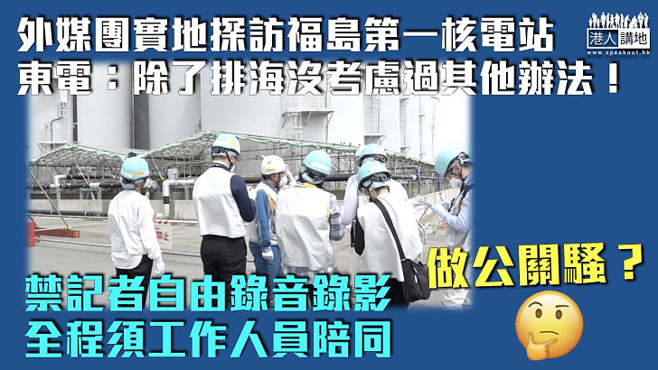 【強排核污水】外媒實地探訪福島第一核電站 東電：不能自由錄音錄影