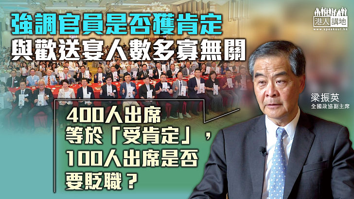 【擲地有聲】強調歡送宴出席人數多寡無關官員是否獲肯定 梁振英：400人出席等於「受肯定」，100人出席是否要貶職？