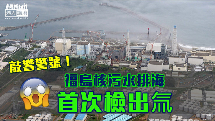 【敲響警號】福島核污水排海首次檢出氚 東電聲稱「安全無問題」