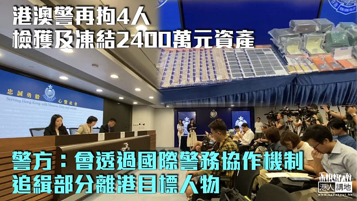 【JPEX案】港澳警再拘4人檢獲及凍結2400萬元資產 警方透過國際警務協作機制追緝部分離港目標人物