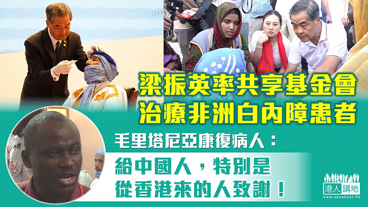 【愛心遍非洲】讓中國香港人愛心走出去！ 梁振英率共享基金治療非洲白內障患者 康復者喜極感嘆：「給中國人，特別是從香港來的人致謝！」