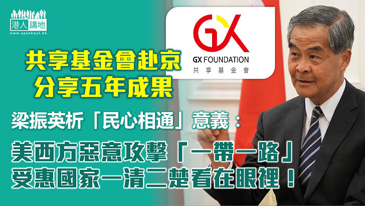 【「一帶一路」高峰論壇】共享基金會赴京分享五年成果、梁振英：美西方惡意攻擊「一帶一路」 受惠國家一清二楚看在眼裡！