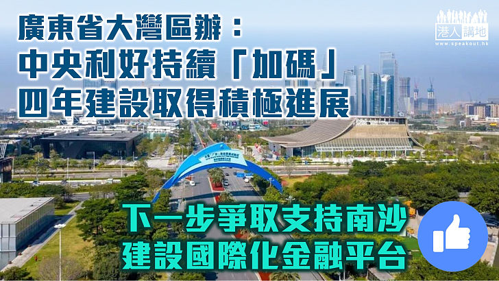 【大灣區建設】廣東省大灣區辦：中央利好持續「加碼」 四年建設取得積極進展、下一步爭取支持南沙建設國際化金融平台