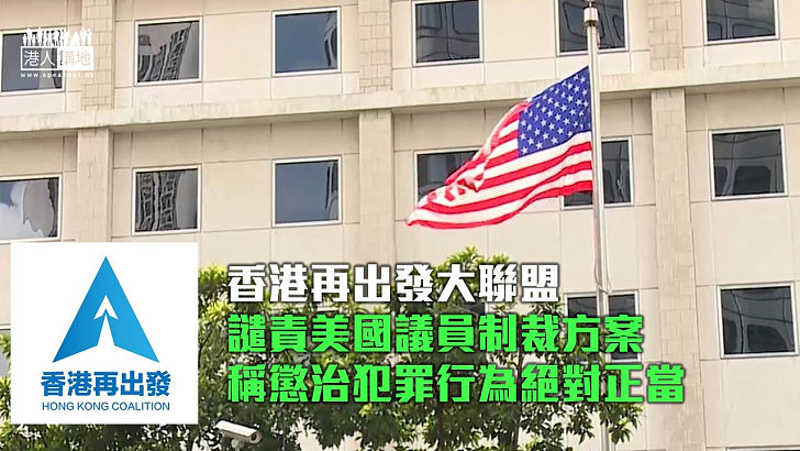 【抗議制裁】香港再出發大聯盟譴責美國議員提制裁方案 稱懲治犯罪行為絕對正當