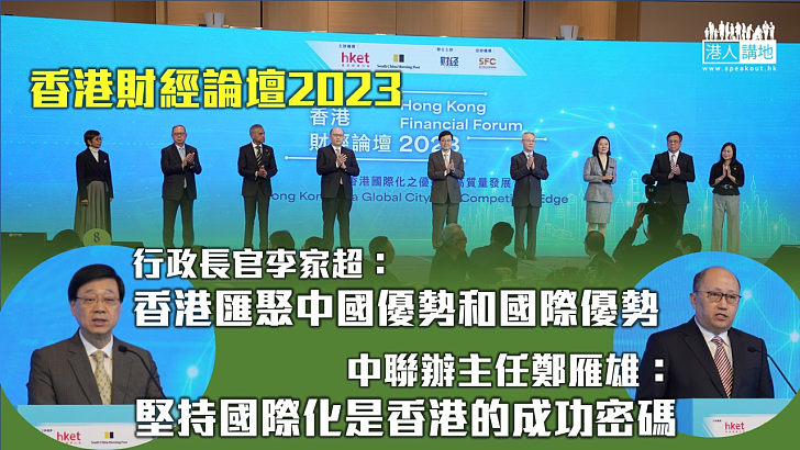 【經濟前景】香港財經論壇2023探討香港優勢 李家超：香港是全球唯一匯聚中國和國際優勢的城市 鄭雁雄：堅持國際化特色是香港成功密碼