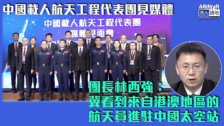 【中國航天】中國載人航天工程代表團出席媒體見面會 林西強：冀看到來自港澳地區航天員進駐中國太空站