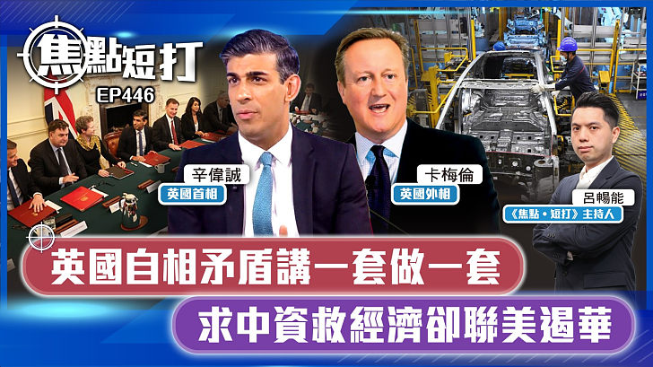【直播】【焦點短打】EP446：英國自相矛盾講一套做一套 求中資救經濟卻聯美遏華