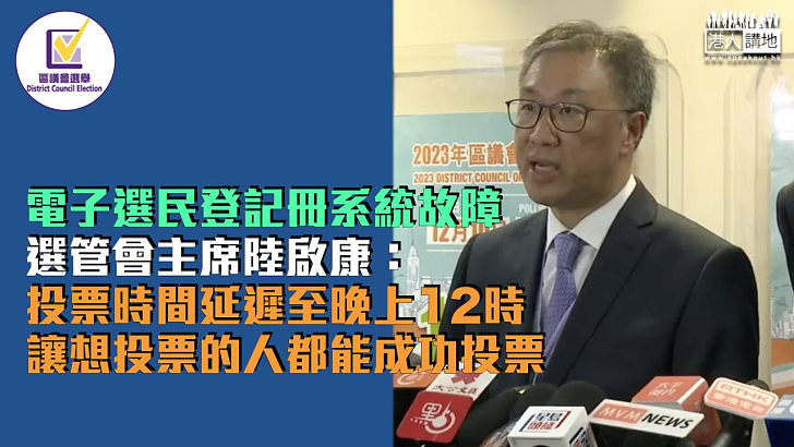 【區議會選舉】選管會主席陸啟康： 投票時間延遲至晚上12時 讓想投票的人都能成功投票