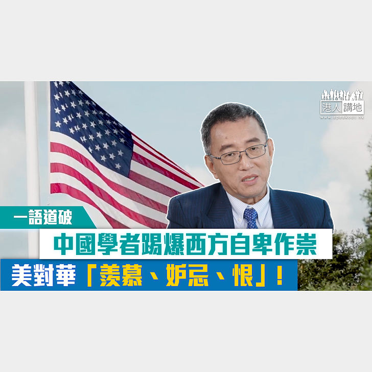 【短片】【一語道破】中國學者李形踢爆西方自卑作崇:美對華「羨慕、妒忌、恨」! - 港人點播 - 港人講地