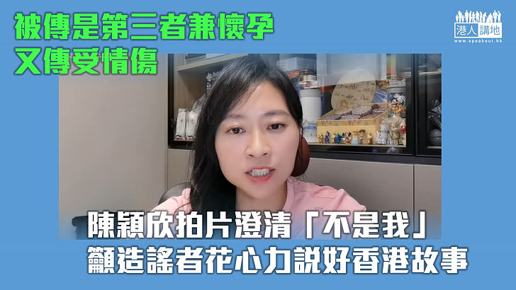 【澄清謠言】被傳是第三者兼懷孕又傳受情傷 陳穎欣：有底氣澄清不是我、籲造謠者花心力說好香港故事