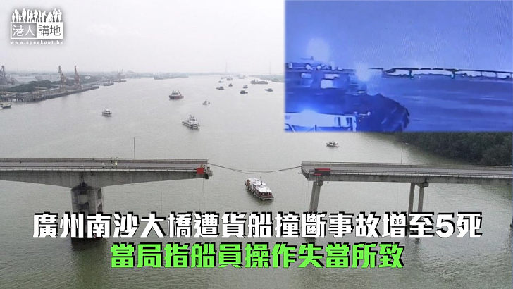 【斷橋事故】廣州南沙貨船撞斷大橋事故增至5死 當局指船員操作失當所致
