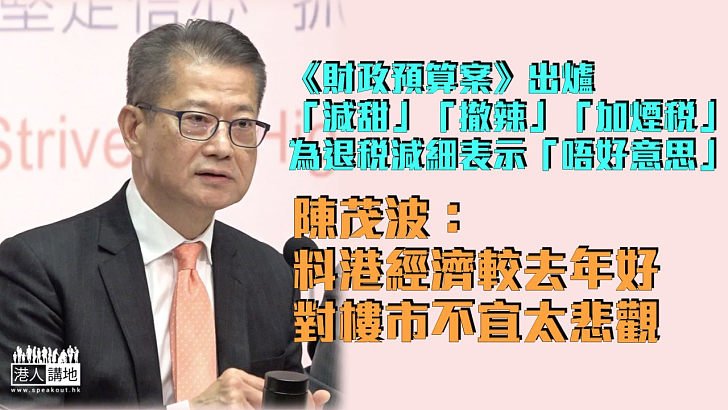 【財政預算案】為退稅減細向市民表示「唔好意思」 陳茂波：料香港經濟較去年好、對樓市不宜太悲觀