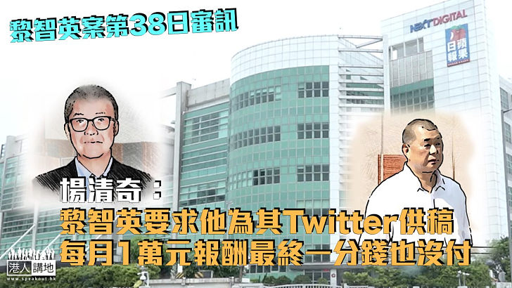 【黎智英案】楊清奇：黎智英要求他為其Twitter供稿 每月1萬元報酬最終一分錢也沒付