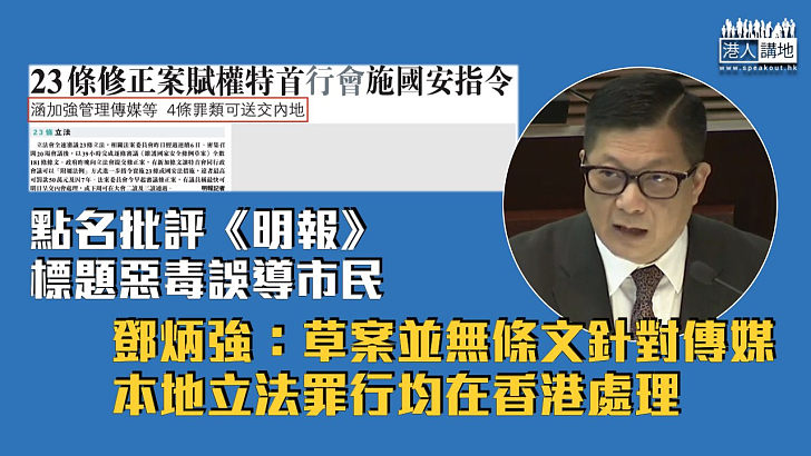 【23條立法】點名批評《明報》標題惡毒誤導市民 鄧炳強：草案並無條文針對傳媒、本地立法罪行均在香港處理